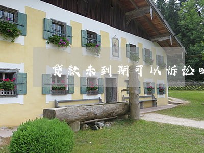 贷款未到期可以诉讼吗 贷款未到期可以诉讼吗