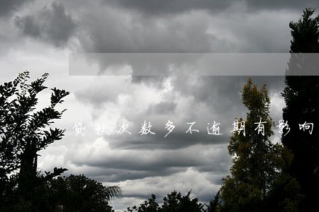 贷款次数多不逾期有影响吗 贷款次数多不逾期有影响吗