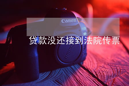 贷款没还接到法院传票 贷款没还接到法院传票