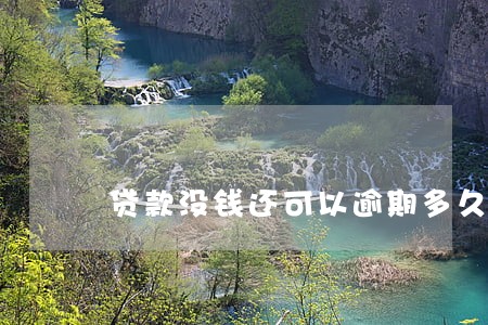 贷款没钱还可以逾期多久 贷款没钱还可以逾期多久