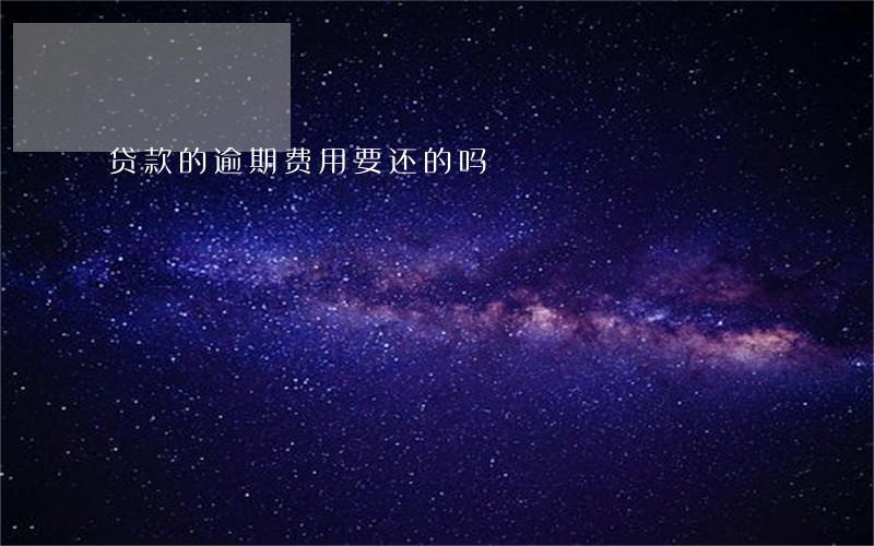 贷款的逾期费用要还的吗 贷款的逾期费用要还的吗