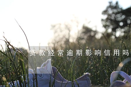 贷款经常逾期影响信用吗 贷款经常逾期影响信用吗