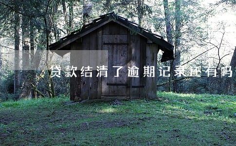 贷款结清了逾期记录还有吗 贷款结清了逾期记录还有吗