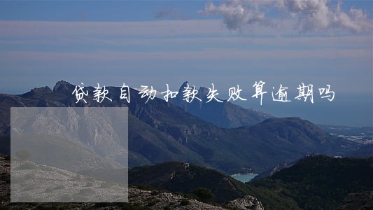 贷款自动扣款失败算逾期吗 贷款自动扣款失败算逾期吗