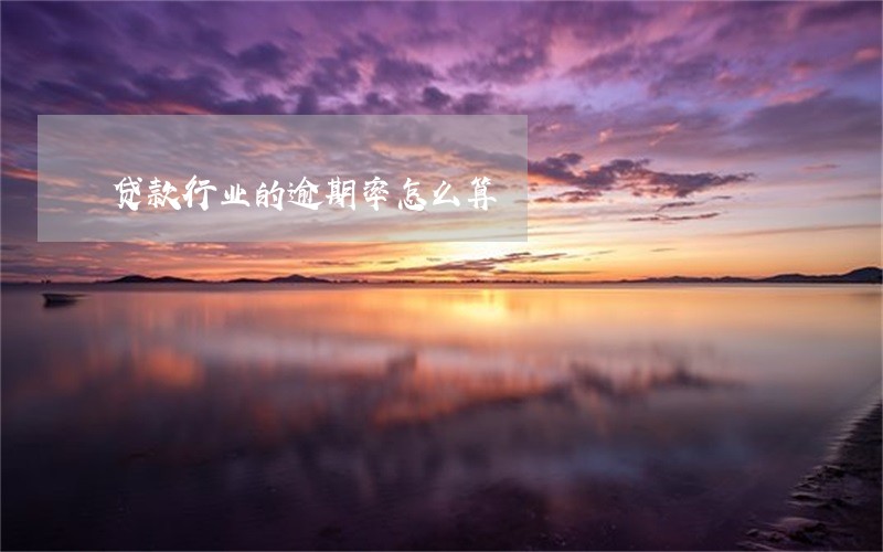 贷款行业的逾期率怎么算 贷款行业的逾期率怎么算