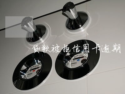 贷款被拒信用卡逾期 贷款被拒信用卡逾期