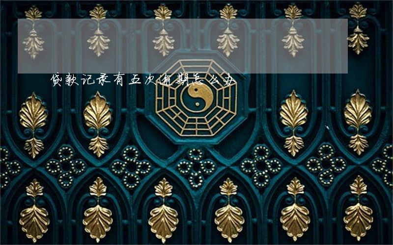 贷款记录有五次逾期怎么办 贷款记录有五次逾期怎么办