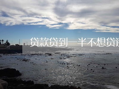 贷款贷到一半不想贷违法吗 贷款贷到一半不想贷违法吗