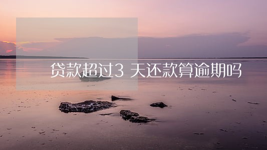 贷款超过3天还款算逾期吗