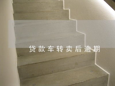 贷款车转卖后逾期 贷款车转卖后逾期