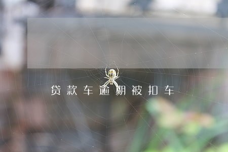贷款车逾期被扣车 贷款车逾期被扣车
