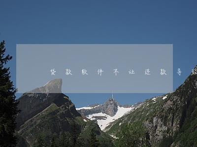 贷款软件不让还款导致逾期 贷款软件不让还款导致逾期
