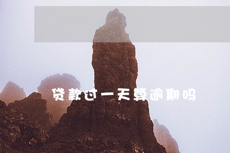 贷款过一天算逾期吗 贷款过一天算逾期吗