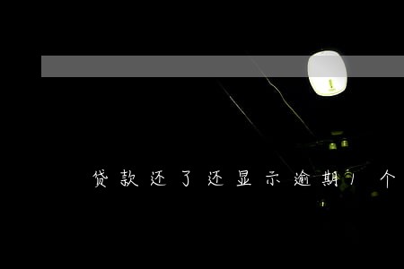 贷款还了还显示逾期1个月 贷款还了还显示逾期1个月