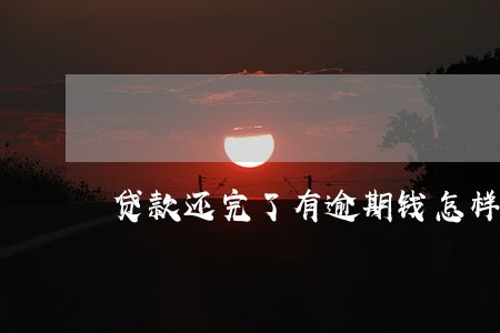 贷款还完了有逾期钱怎样退钱 贷款还完了有逾期钱怎样退钱