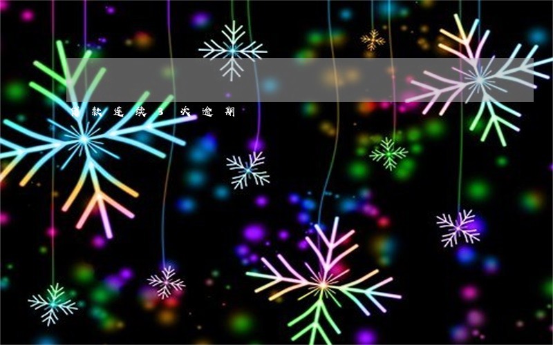 贷款连续3次逾期 贷款连续3次逾期