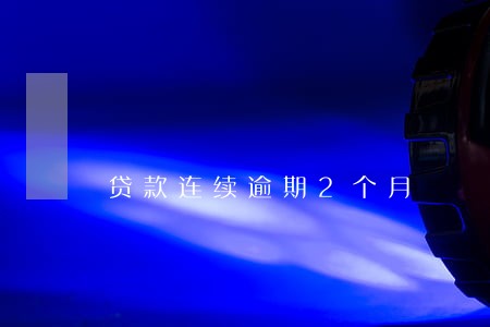 贷款连续逾期2个月 贷款连续逾期2个月