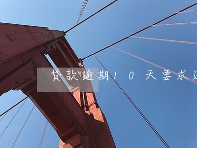 贷款逾期10天要求还全款 贷款逾期10天要求还全款