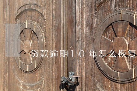 贷款逾期10年怎么恢复征信 贷款逾期10年怎么恢复征信