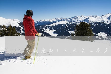 贷款逾期16天会上黑名单吗 贷款逾期16天会上黑名单吗