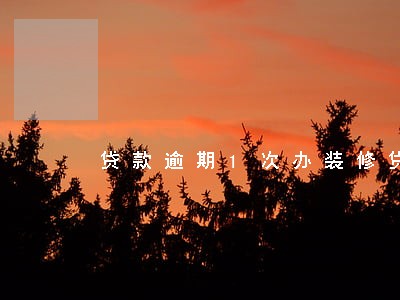 贷款逾期1次办装修贷有没影响 贷款逾期1次办装修贷有没影响