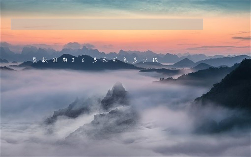 贷款逾期20多天利息多少钱 贷款逾期20多天利息多少钱
