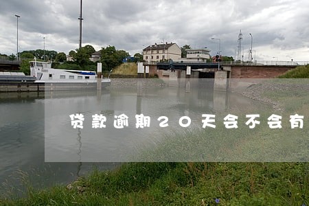贷款逾期20天会不会有事 贷款逾期20天会不会有事