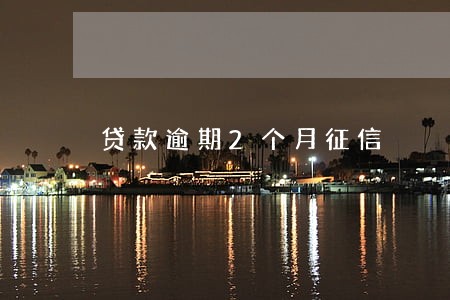 贷款逾期2个月征信 贷款逾期2个月征信