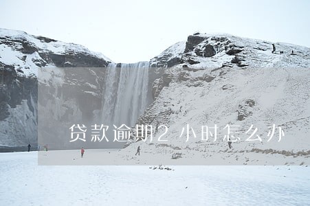 贷款逾期2小时怎么办 贷款逾期2小时怎么办