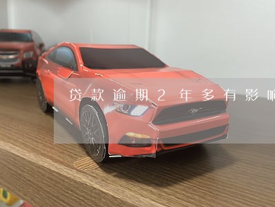 贷款逾期2年多有影响吗