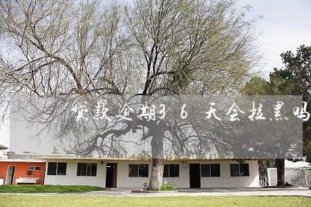 贷款逾期36天会拉黑吗 贷款逾期36天会拉黑吗
