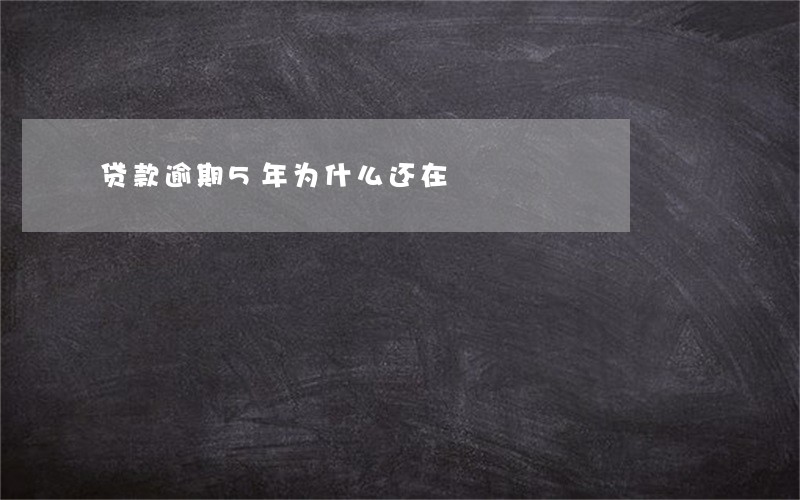 贷款逾期5年为什么还在 贷款逾期5年为什么还在