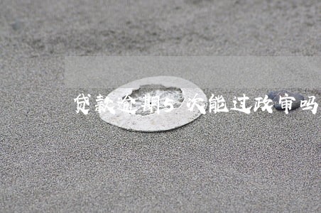贷款逾期5次能过政审吗 贷款逾期5次能过政审吗