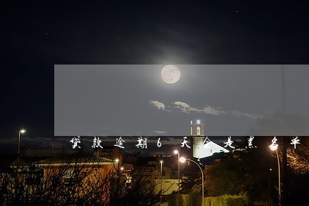 贷款逾期6天会是黑名单吗 贷款逾期6天会是黑名单吗