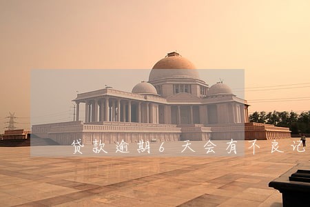 贷款逾期6天会有不良记录吗 贷款逾期6天会有不良记录吗