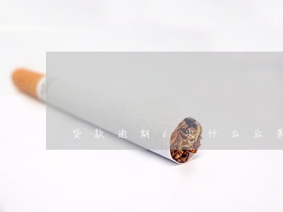 贷款逾期6次什么后果 贷款逾期6次什么后果