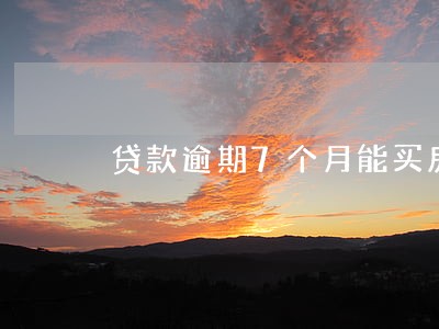 贷款逾期7个月能买房吗 贷款逾期7个月能买房吗