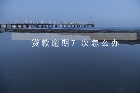 贷款逾期7次怎么办