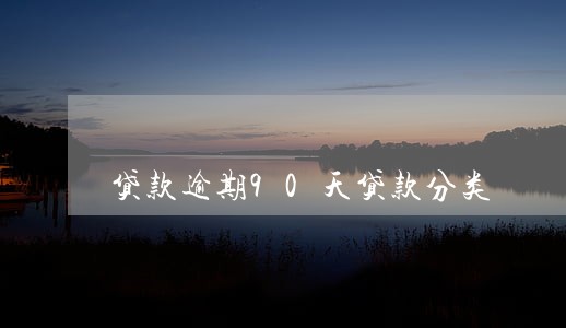 贷款逾期90天贷款分类 贷款逾期90天贷款分类