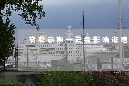 贷款逾期一天会影响征信 贷款逾期一天会影响征信