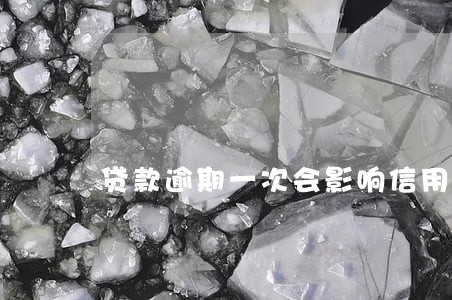 贷款逾期一次会影响信用吗 贷款逾期一次会影响信用吗