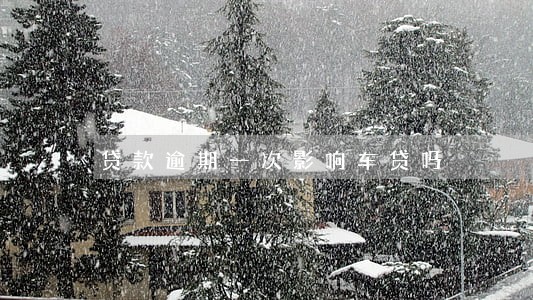 贷款逾期一次影响车贷吗 贷款逾期一次影响车贷吗
