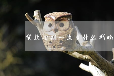 贷款逾期一次有什么影响 贷款逾期一次有什么影响