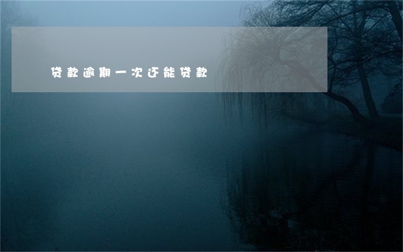 贷款逾期一次还能贷款 贷款逾期一次还能贷款