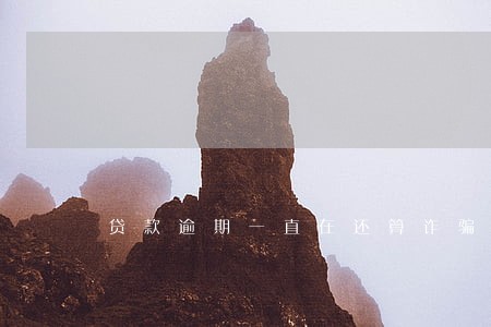 贷款逾期一直在还算诈骗吗 贷款逾期一直在还算诈骗吗