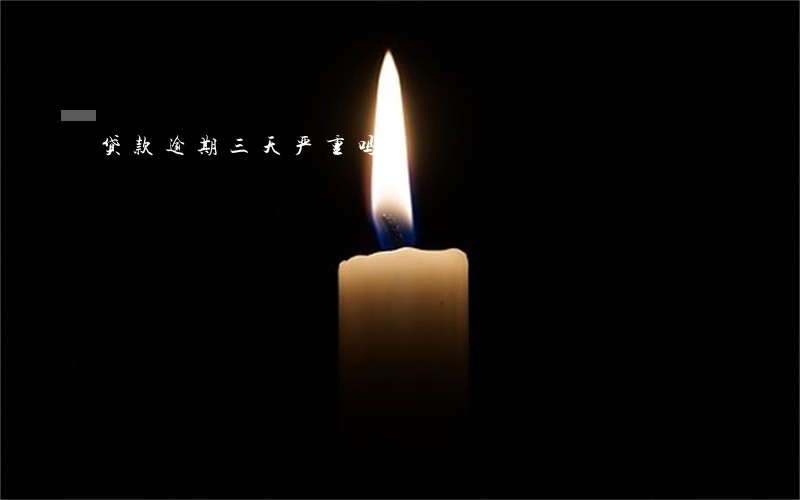 贷款逾期三天严重吗 贷款逾期三天严重吗