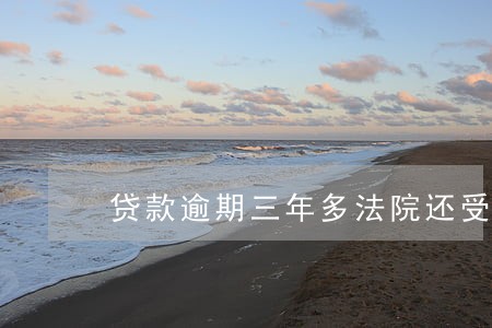 贷款逾期三年多法院还受理吗