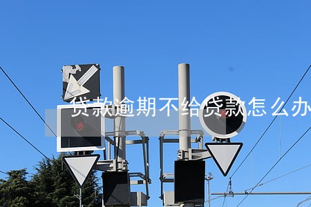 贷款逾期不给贷款怎么办 贷款逾期不给贷款怎么办
