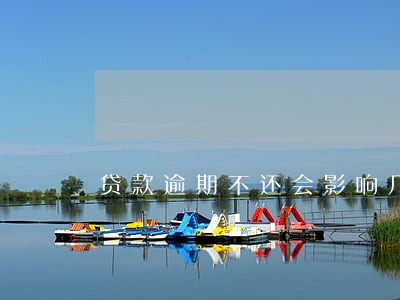 贷款逾期不还会影响几代人 贷款逾期不还会影响几代人