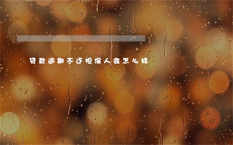 贷款逾期不还担保人会怎么样 贷款逾期不还担保人会怎么样
